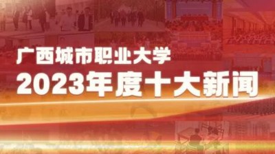 广西城市职业大学2023年十大新闻揭晓！
